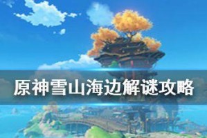 原神雪山灯塔解锁攻略（揭秘雪山灯塔隐藏任务，探索原神世界的秘密）