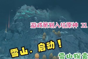 《深入雪山大勘测，解密原神隐藏的秘密》（探索原神世界中雪山的奥秘，发现隐藏在其中的珍贵资源与挑战）